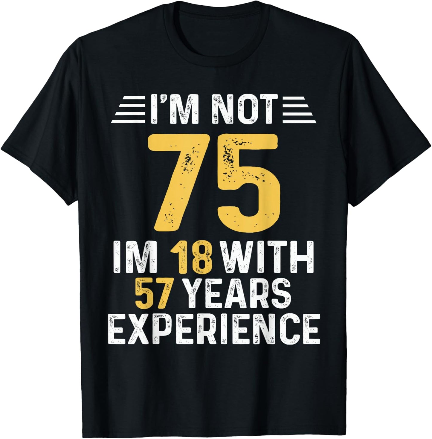 I'm Not 75 I'm 18 With 57 Years of Experience Best B-Day T-Shirt - T-Shirt | Black