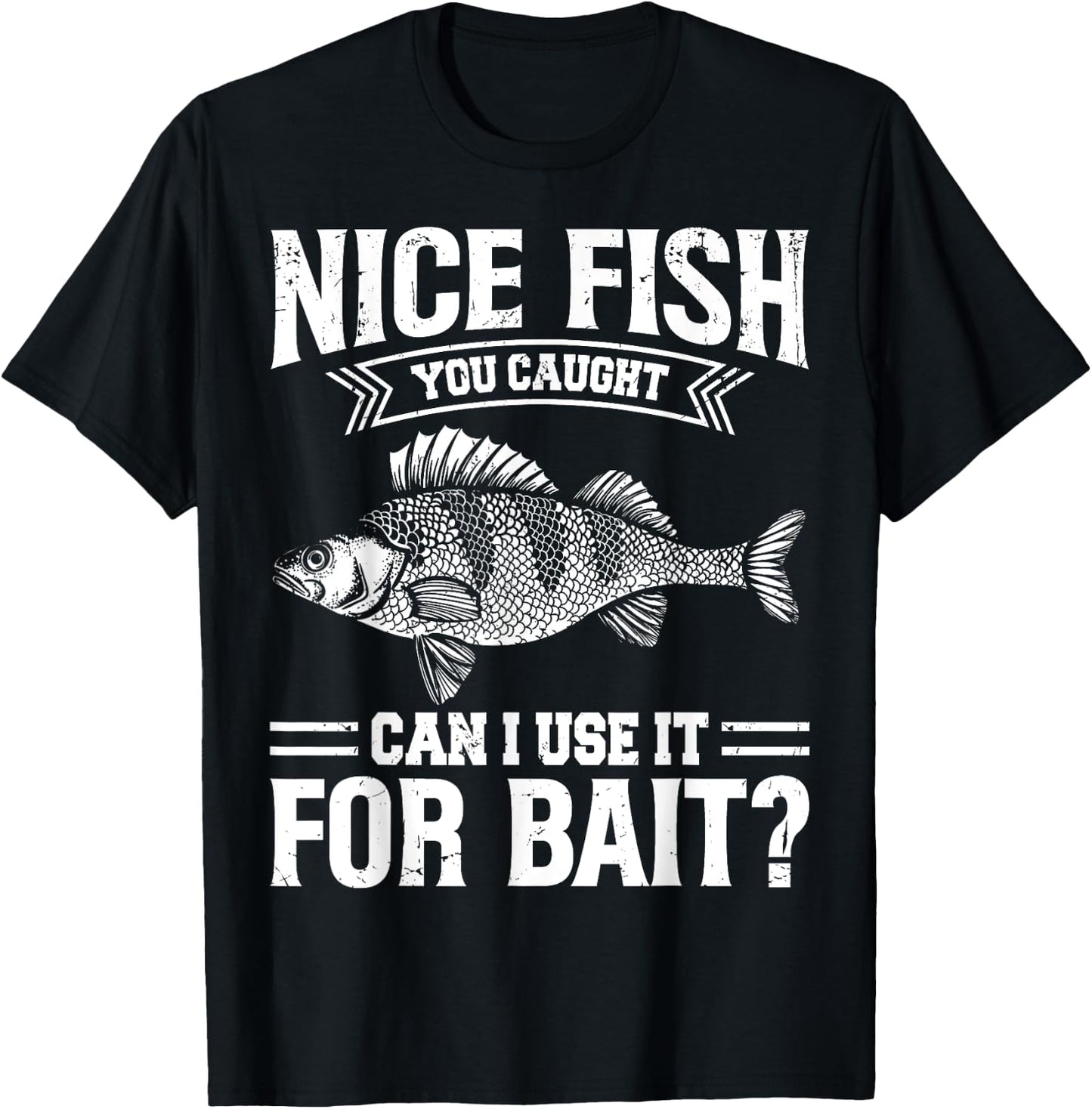 Nice Fish You Caught Can I Use It For Bait Thats Fishersman T-Shirt - T-Shirt | Black