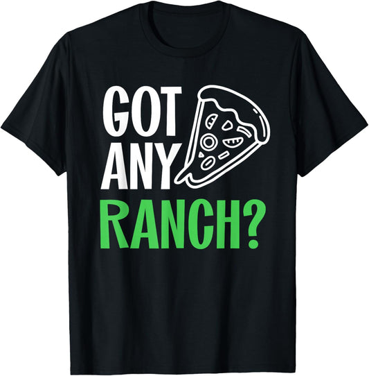 Ranch Dressing Shirt I Love Ranch Got Any Ranch Pizza Lover T-Shirt - T-Shirt | Black