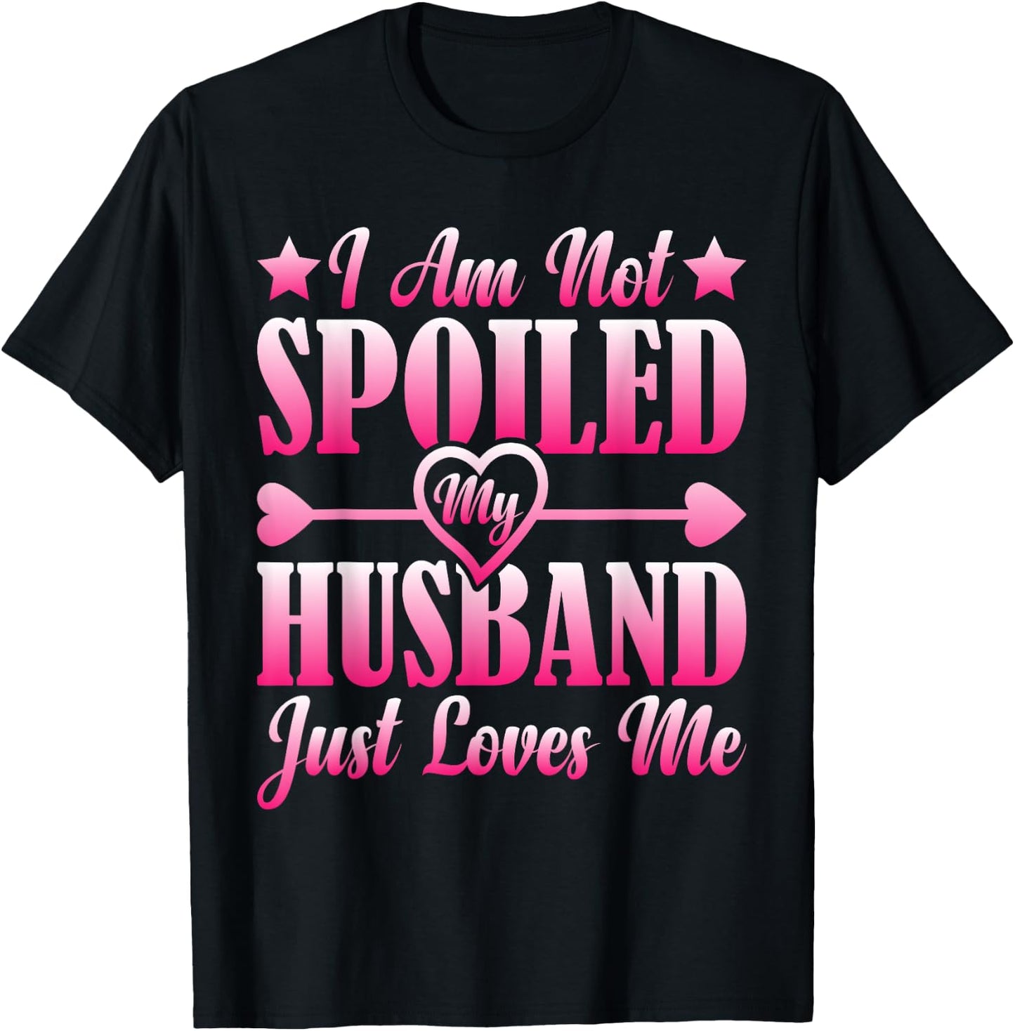 I Am Not Spoiled, My Husband Just Loves Me T-Shirt - T-Shirt | Black