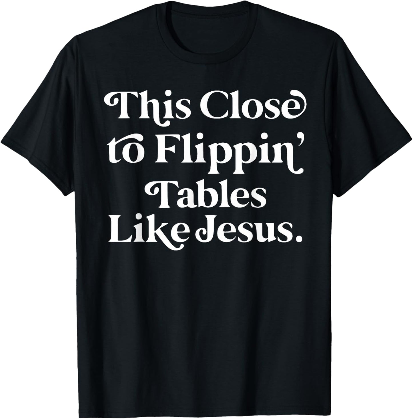 This close to Flippin tables like Jesus T-Shirt - T-Shirt | Black