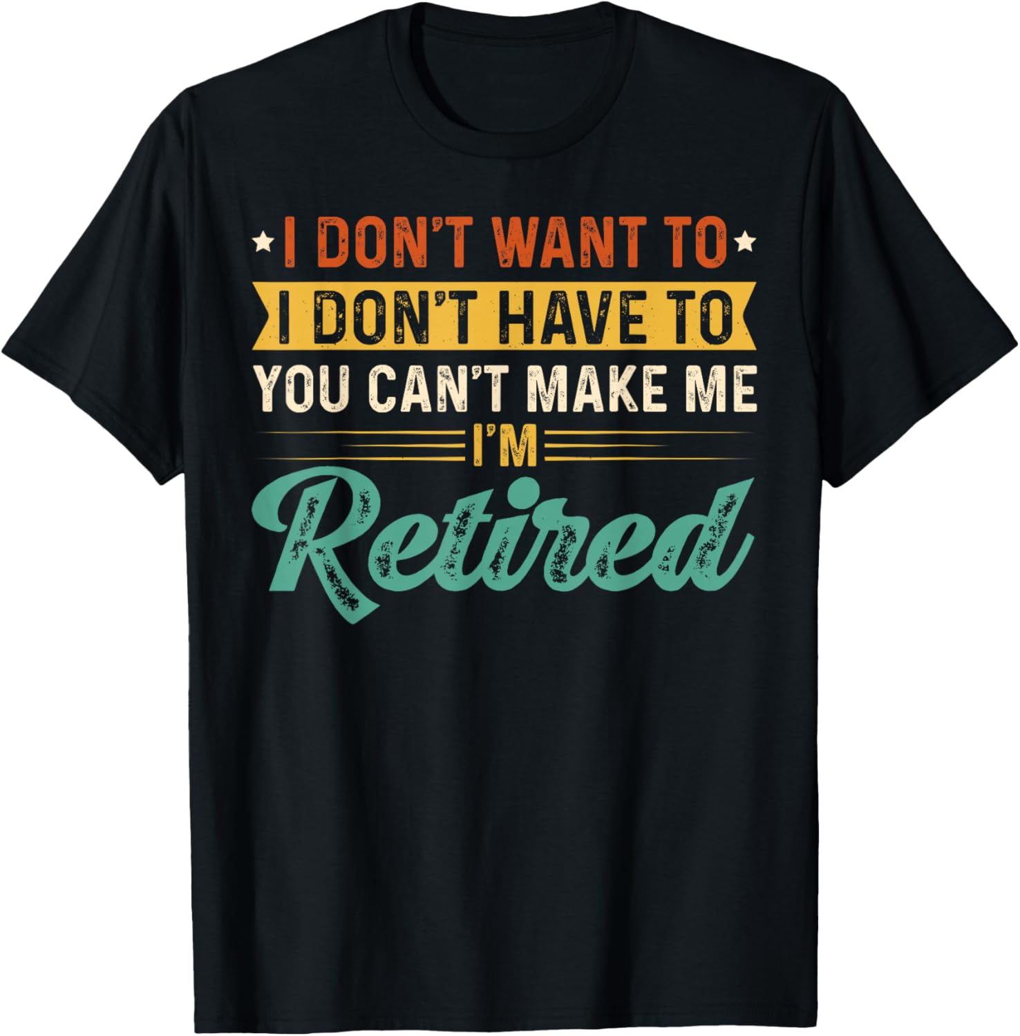 I Don't Want To Have You Can't Make Me I'm Retired T-Shirt - T-Shirt | Black