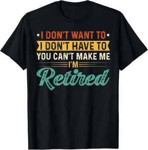 I Don't Want To Have You Can't Make Me I'm Retired T-Shirt - T-Shirt | Black