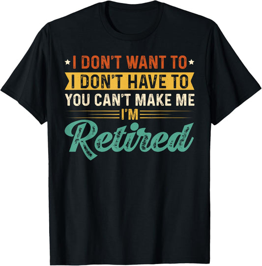 I Don't Want To Have You Can't Make Me I'm Retired T-Shirt - T-Shirt | Black