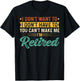 I Don't Want To Have You Can't Make Me I'm Retired T-Shirt - T-Shirt | Black