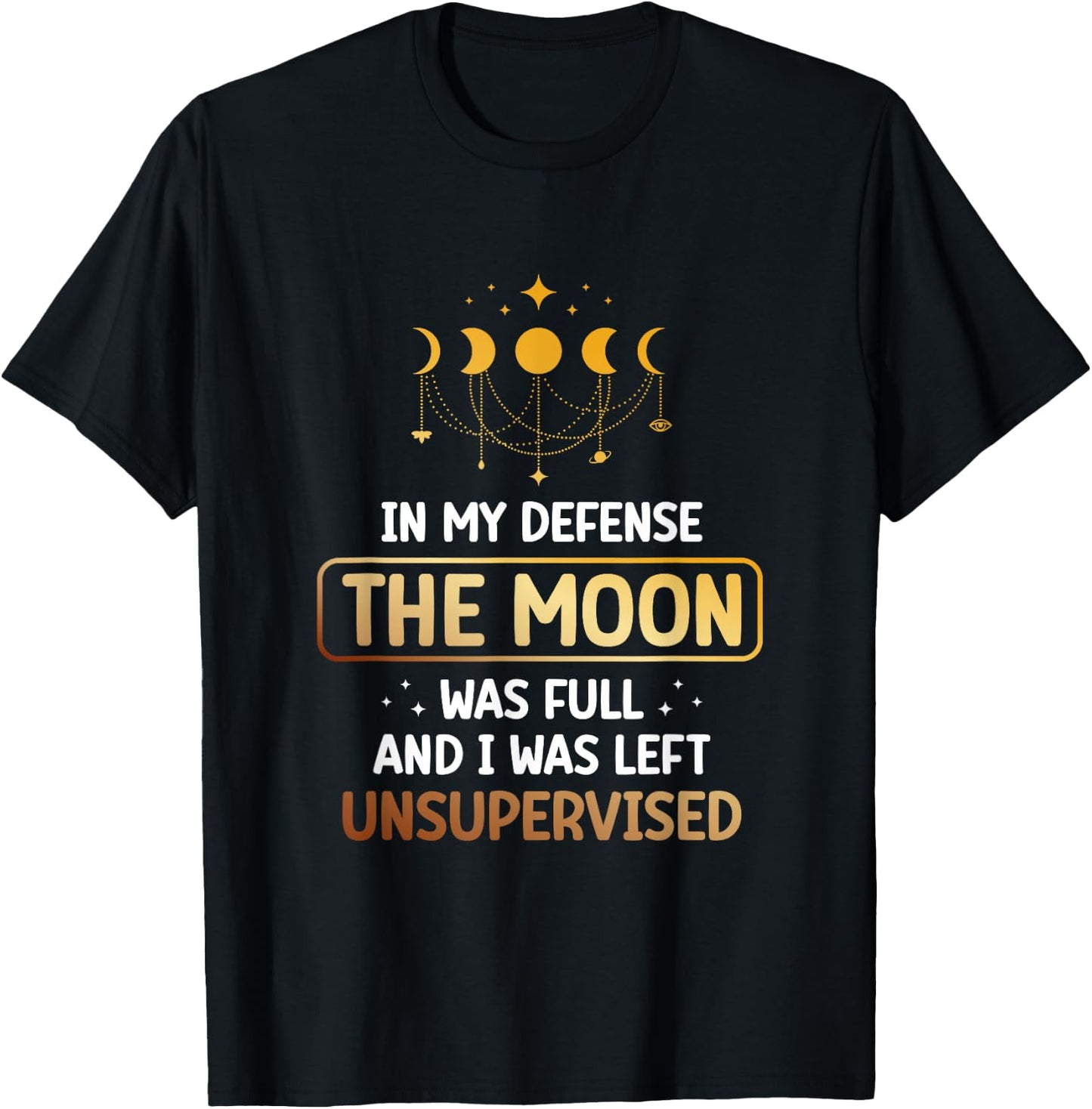 In My Defense The Moon Was Full And I Was Left Unsupervised T-Shirt - T-Shirt | Black
