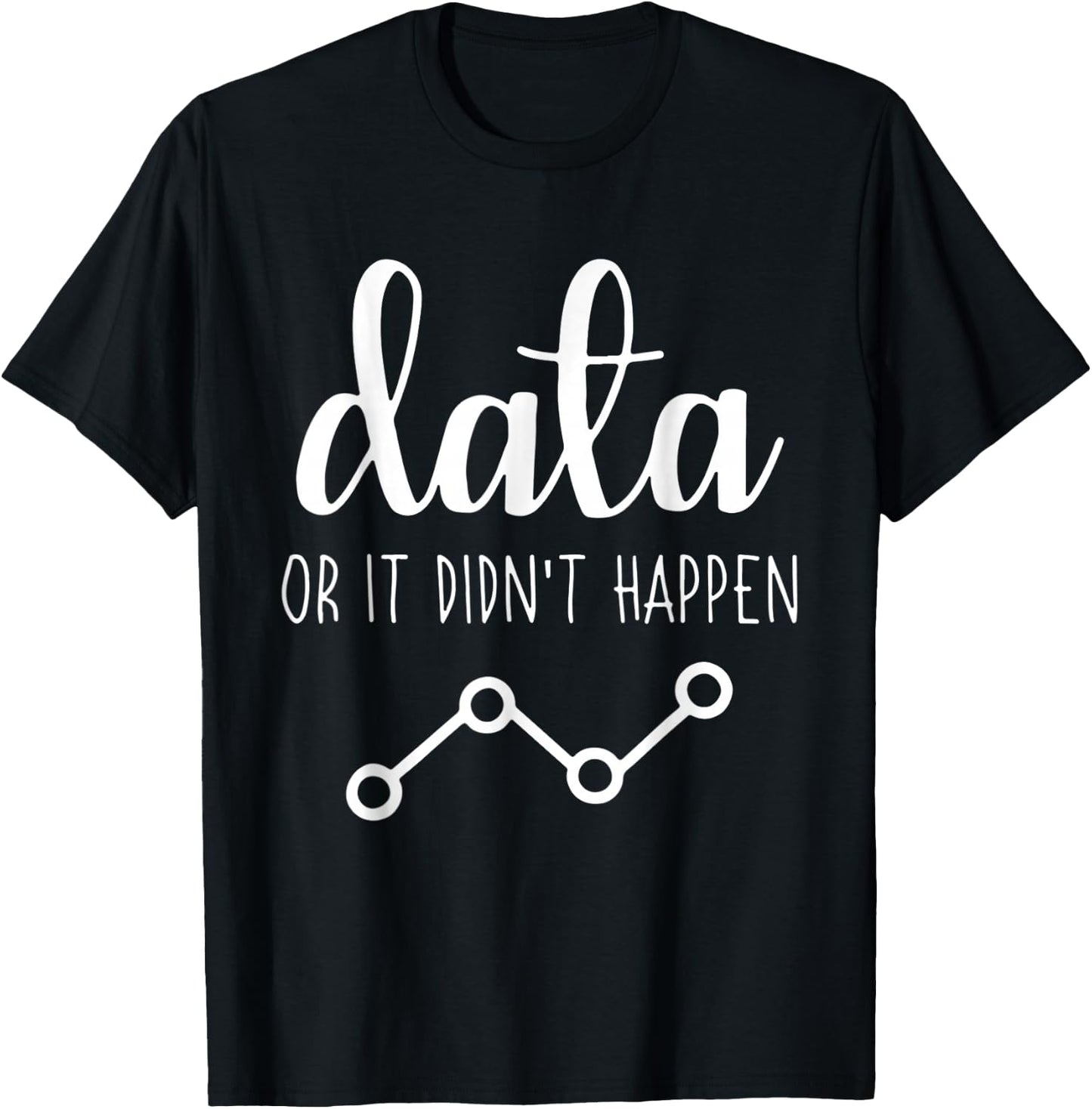 Data Or It Didnt Happen Data Analyst Data Scientist Present T-Shirt - T-Shirt | Black