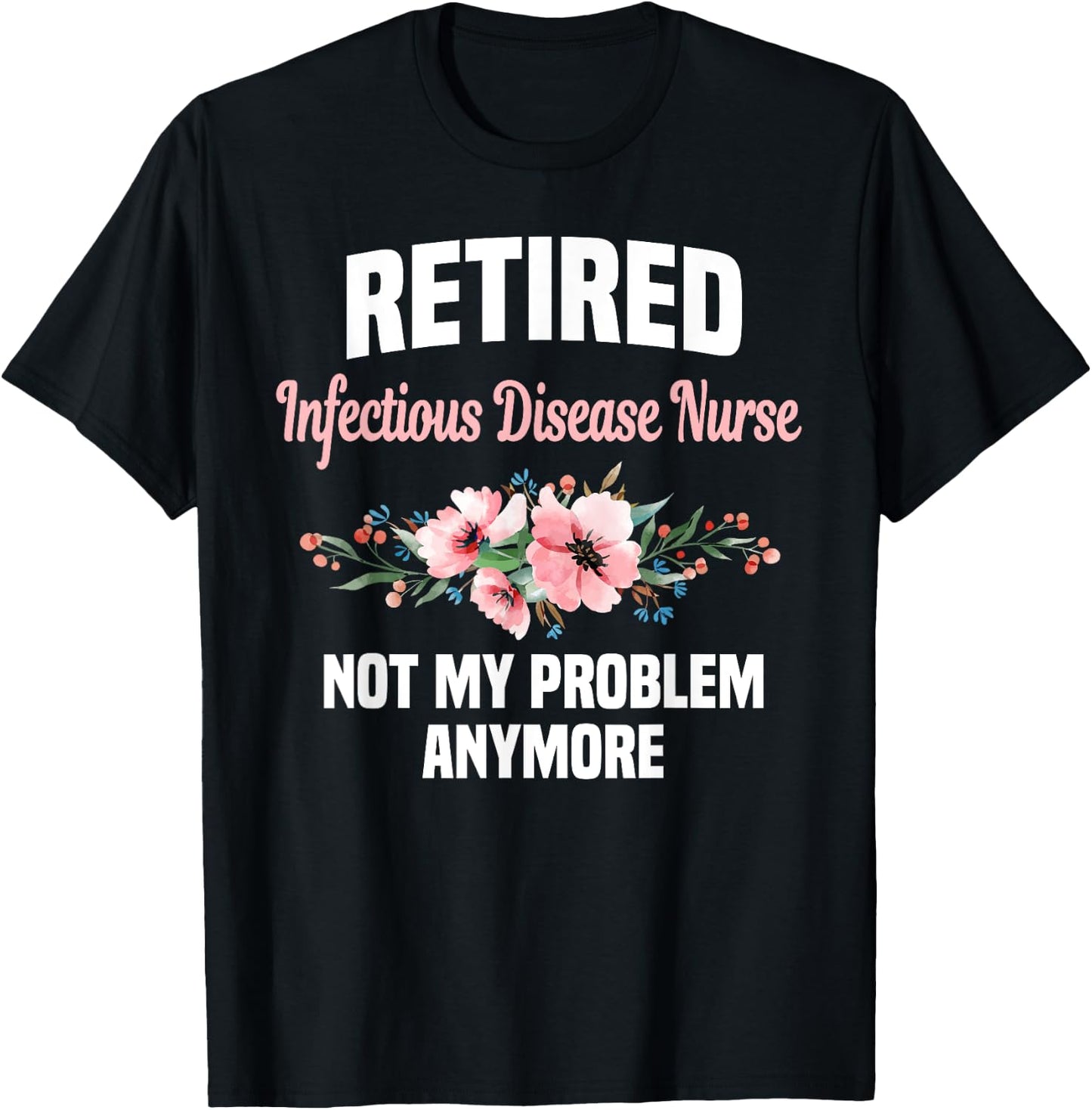 Retired Infectious Disease Nurse Not My Problem Anymore T-Shirt - T-Shirt | Black