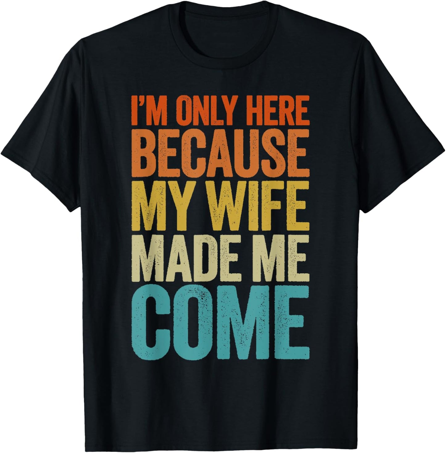 Im Only Here Because My Wife Made Me Come Shirt Funny T-Shirt - T-Shirt | Black