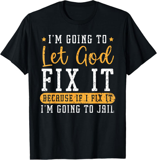I'm Going To Let God Fix It If I Fix It I'm Going To Jail T-Shirt - T-Shirt | Black