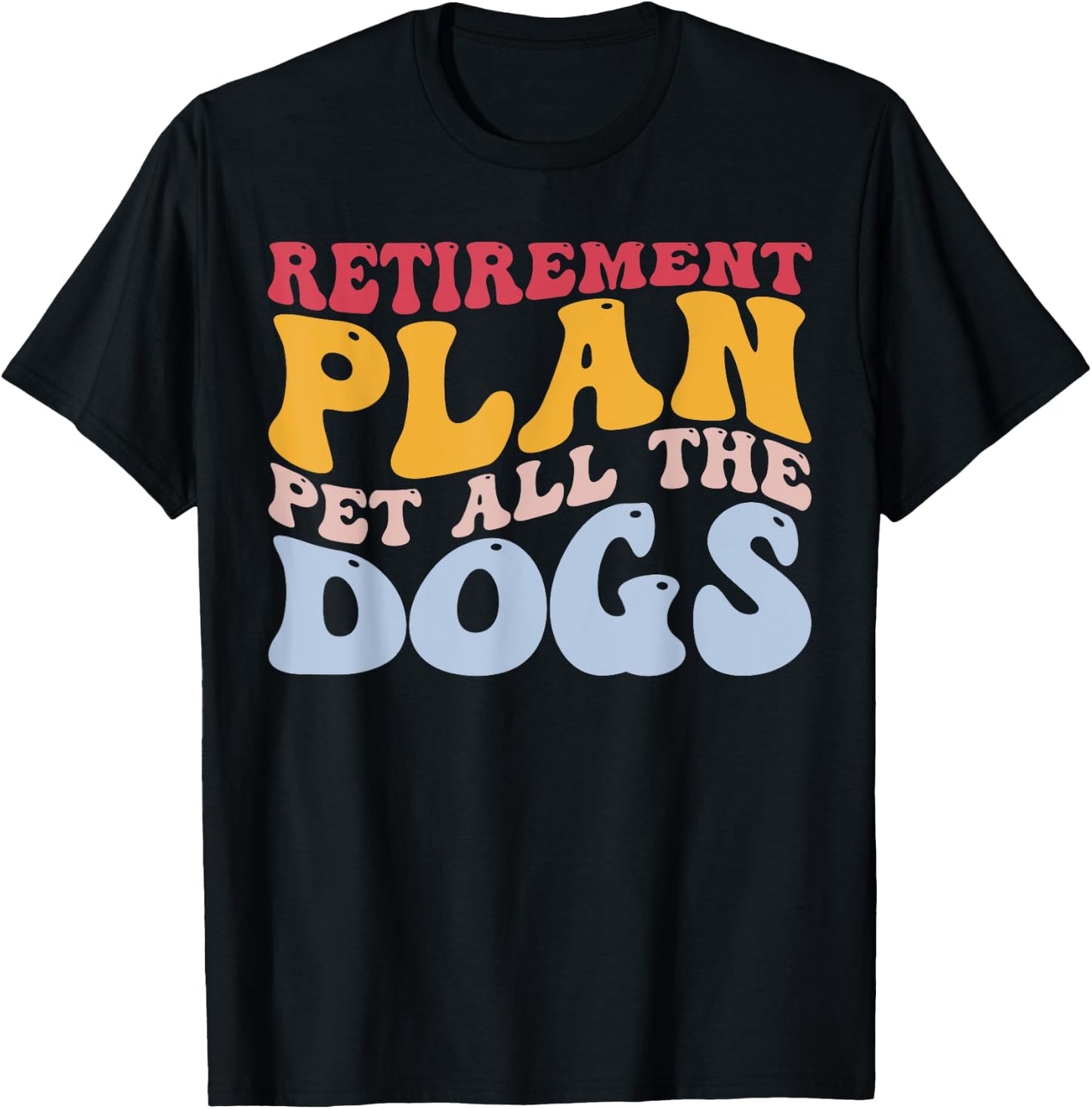 Retirement Plan Pet All The Dogs Funny Retired Pet Lover T-Shirt - T-Shirt | Black