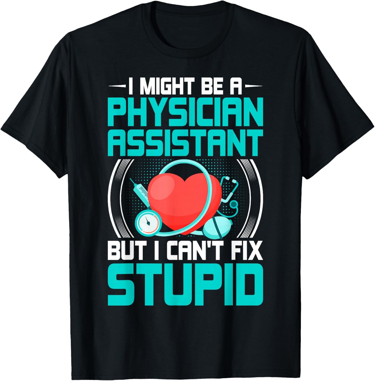 PA - I Might Be a Physician Assistant but I Can't Fix Stupid T-Shirt - T-Shirt | Black
