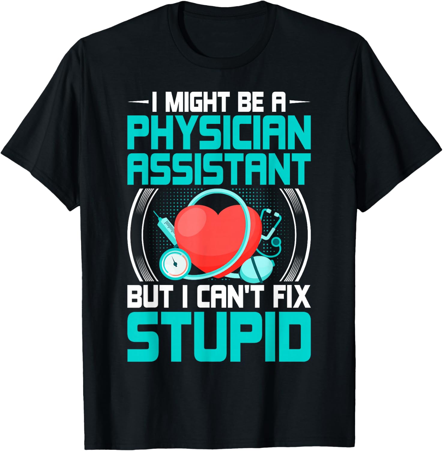 PA - I Might Be a Physician Assistant but I Can't Fix Stupid T-Shirt - T-Shirt | Black