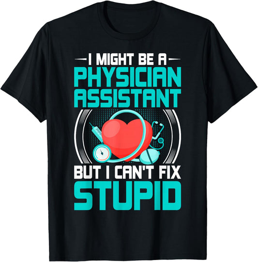 PA - I Might Be a Physician Assistant but I Can't Fix Stupid T-Shirt - T-Shirt | Black
