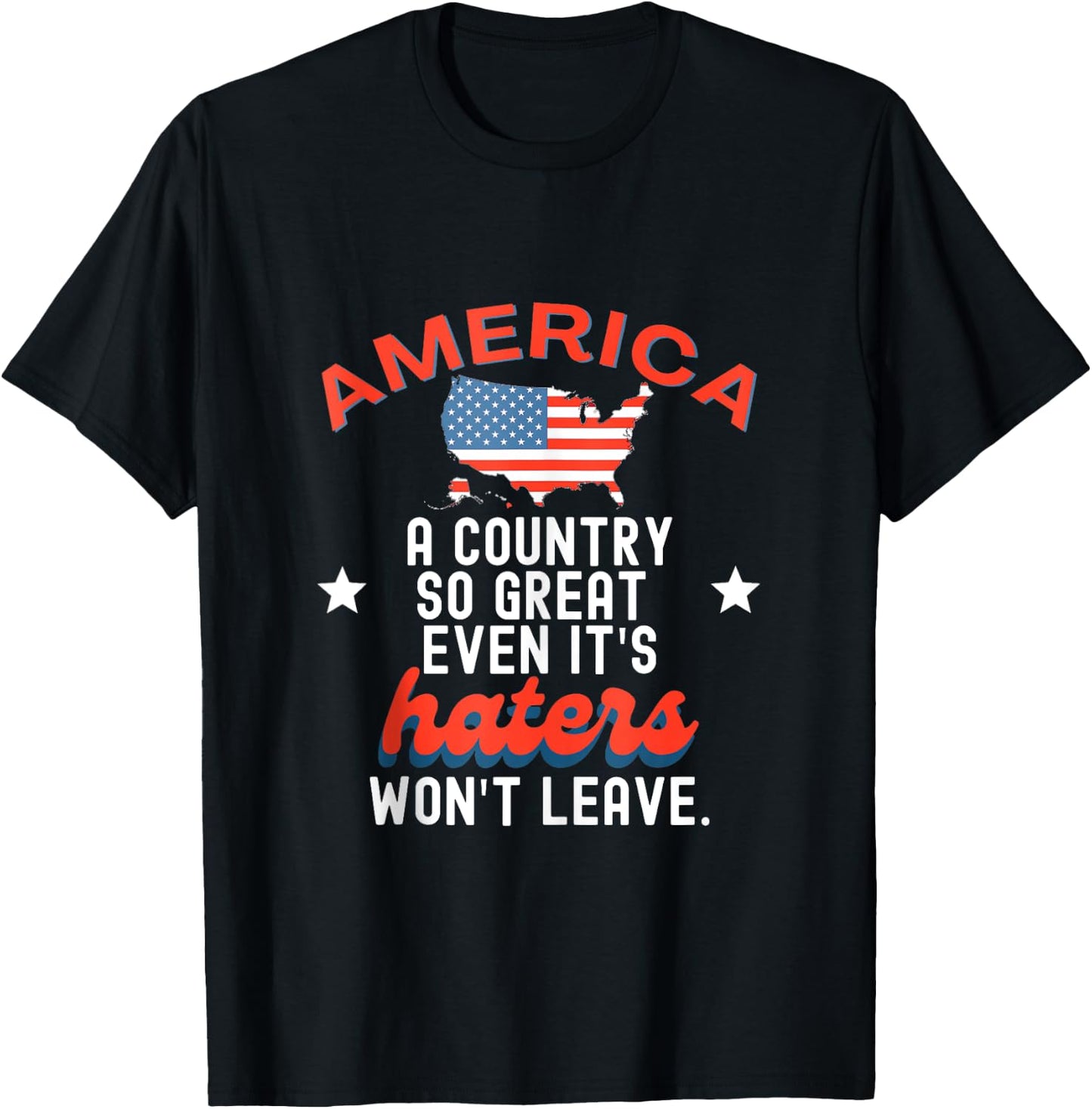 America A Country So Great Even It's Haters Won't Leave T-Shirt - T-Shirt | Black