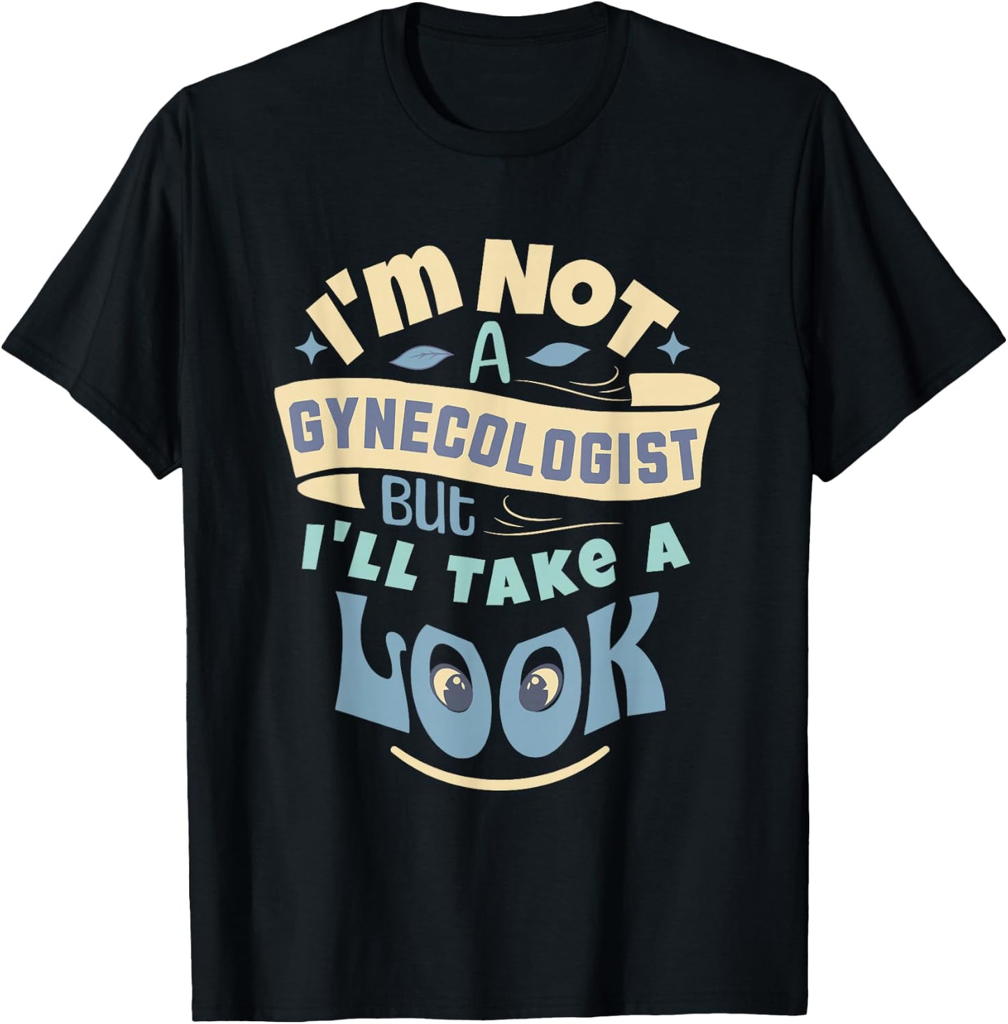 I'm Not A Gynecologist But I'll Take A Look | Ob-Gyn Humor T-Shirt - T-Shirt | Black