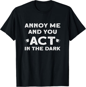 Annoy Me And You Act In The Dark for Theater Lover T-Shirt - T-Shirt | Black