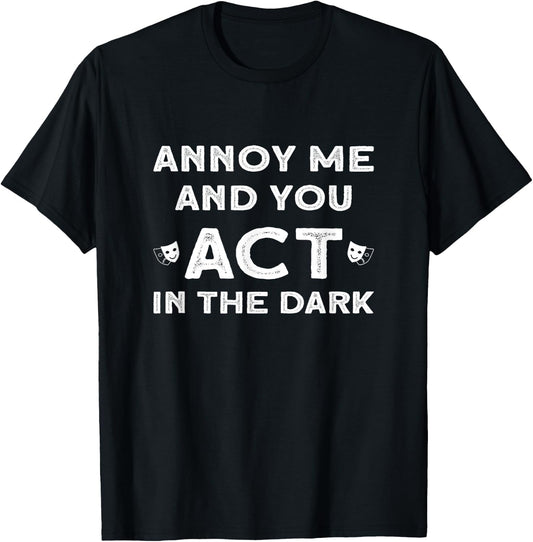 Annoy Me And You Act In The Dark for Theater Lover T-Shirt - T-Shirt | Black
