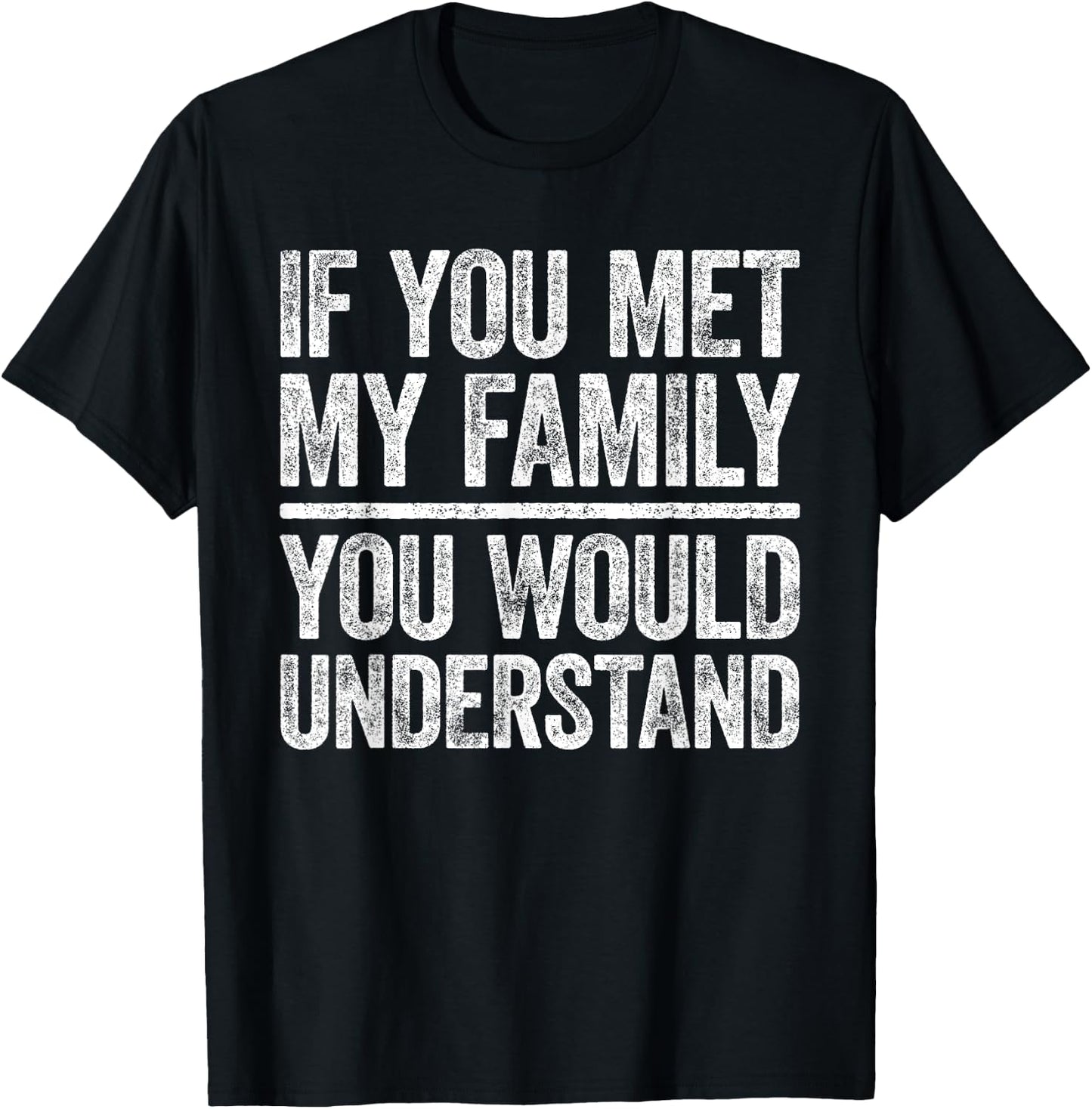 If You Met My Family You Would Understand Shirt Sarcastic T-Shirt - T-Shirt | Black
