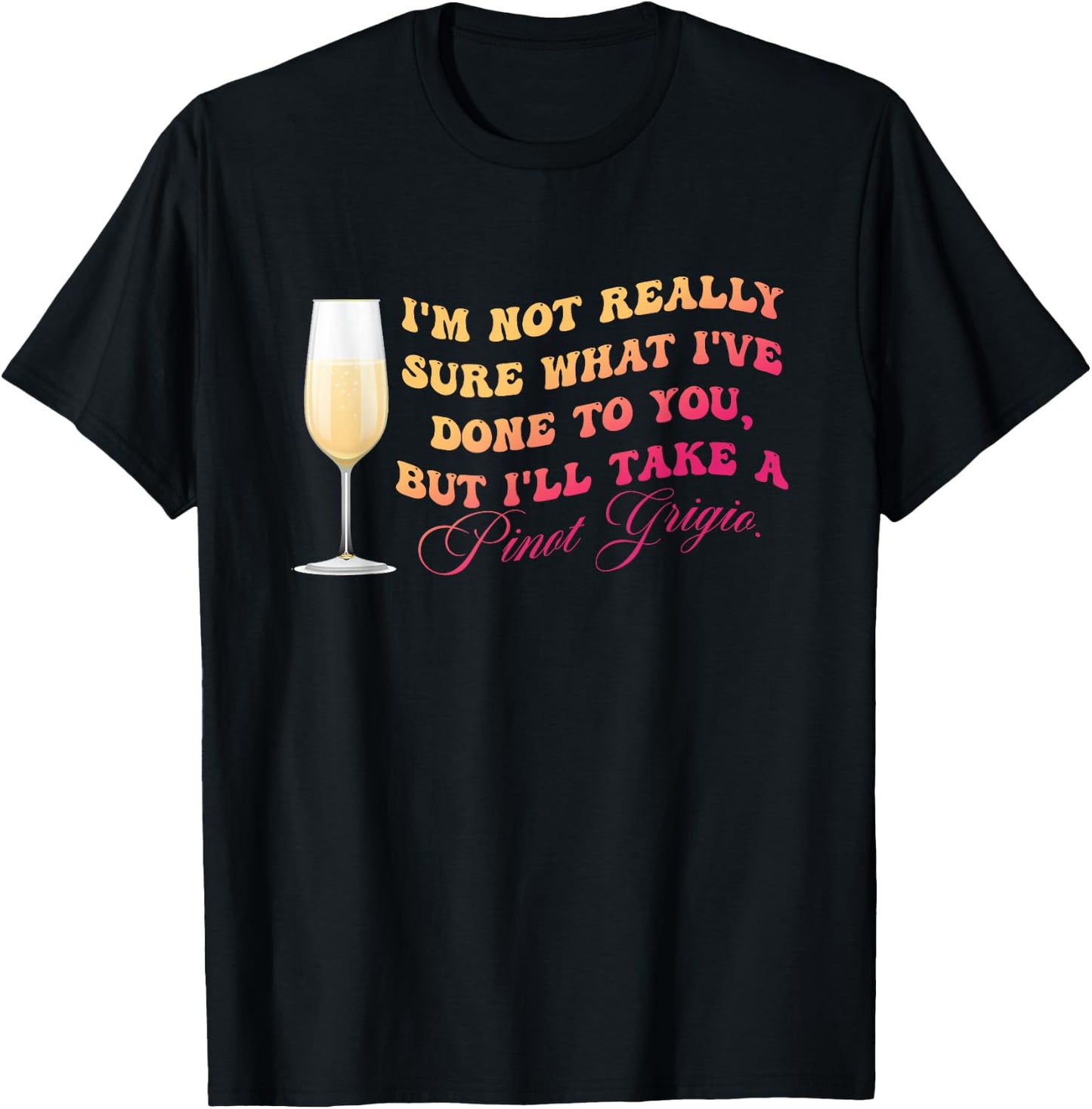 I've Done To You But I'll Take A Pinot Grigio Quote T-Shirt - T-Shirt | Black