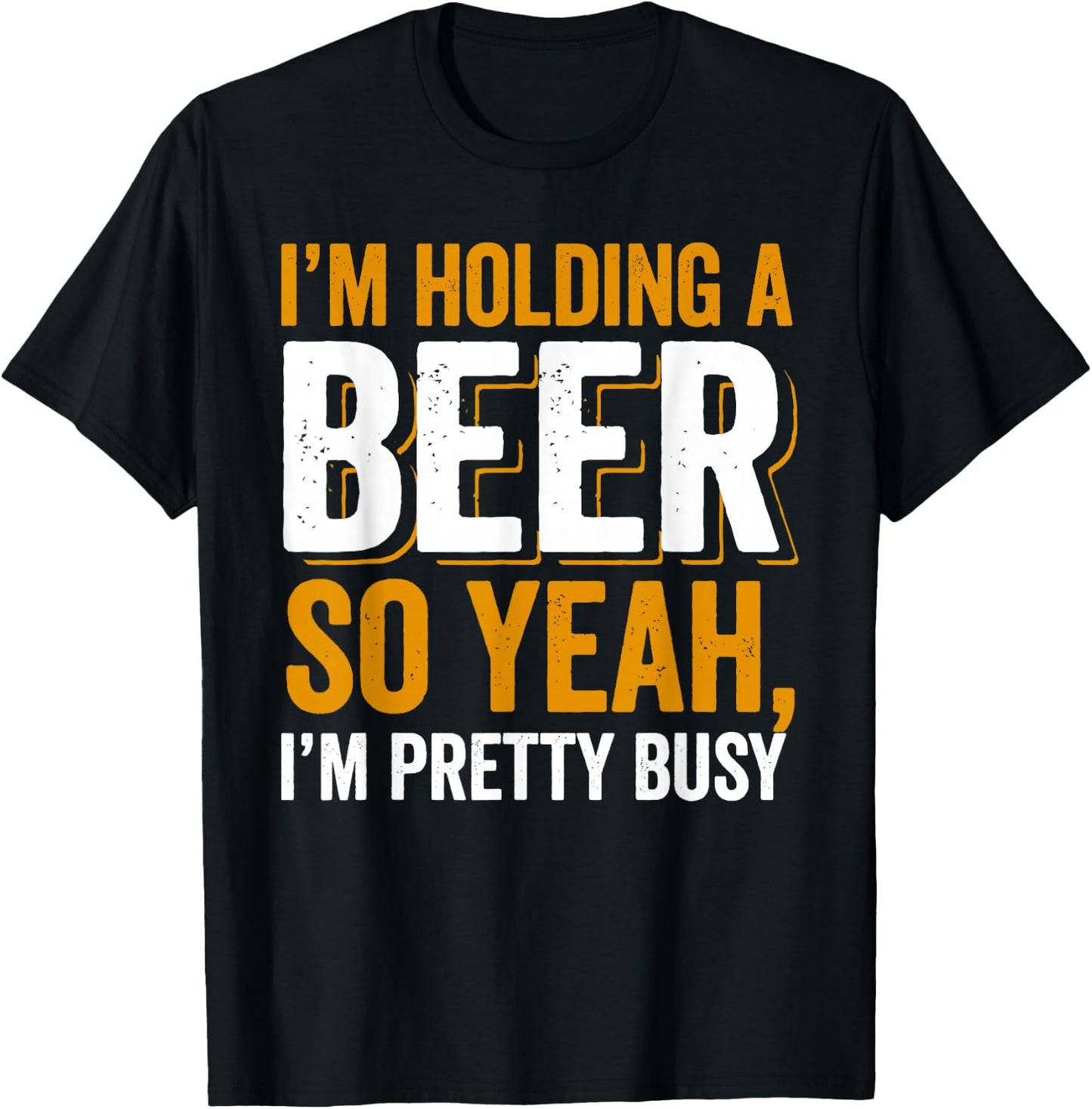 Im Holding a Beer. So yeah, I'm pretty Busy T-Shirt - T-Shirt | Black