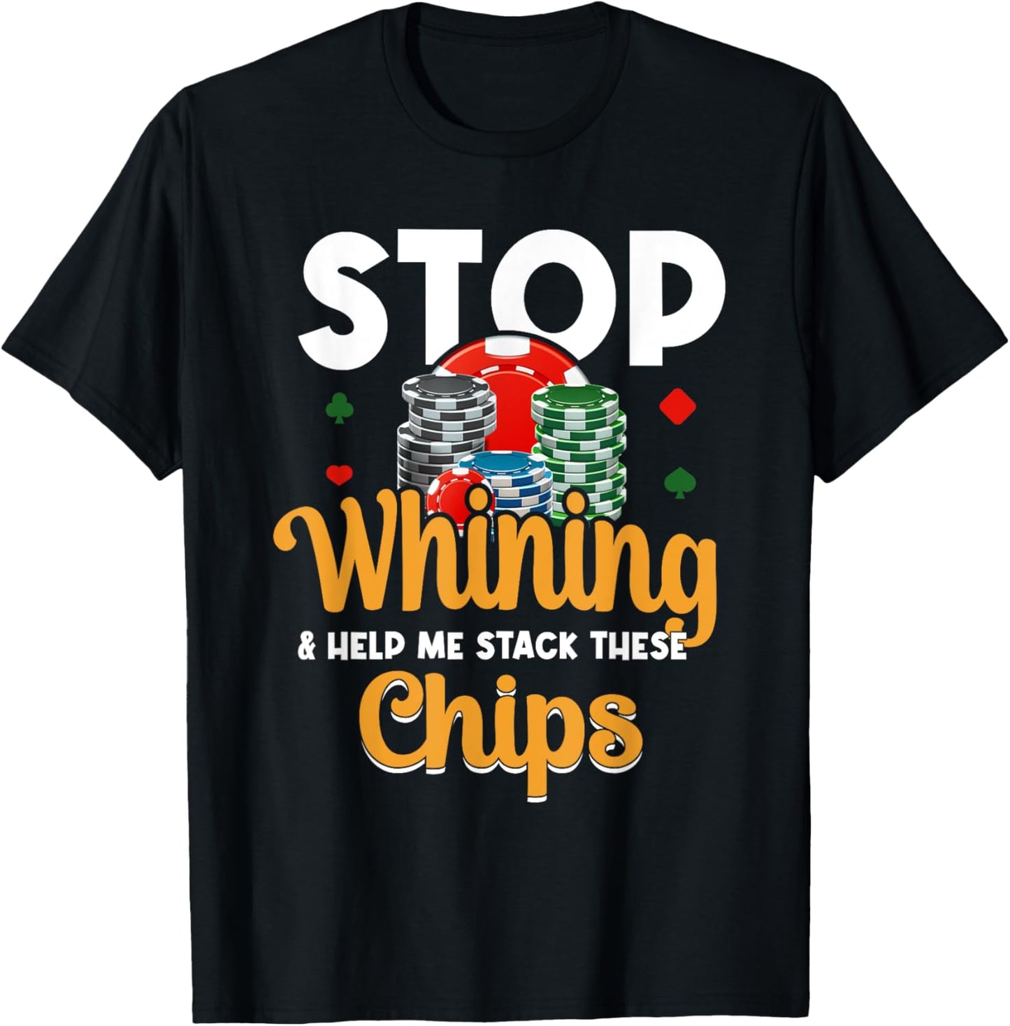 Stop Whining Help Me Stack These Chips - Vegas Gambler Poker T-Shirt - T-Shirt | Black