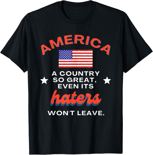 America a Country So Great Even Its Haters Won't Leave T-Shirt - T-Shirt | Black