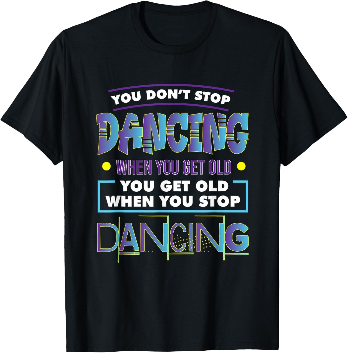 Dancer Dance You Don't Stop Dancing When You Get Old Graphic T-Shirt - T-Shirt | Black