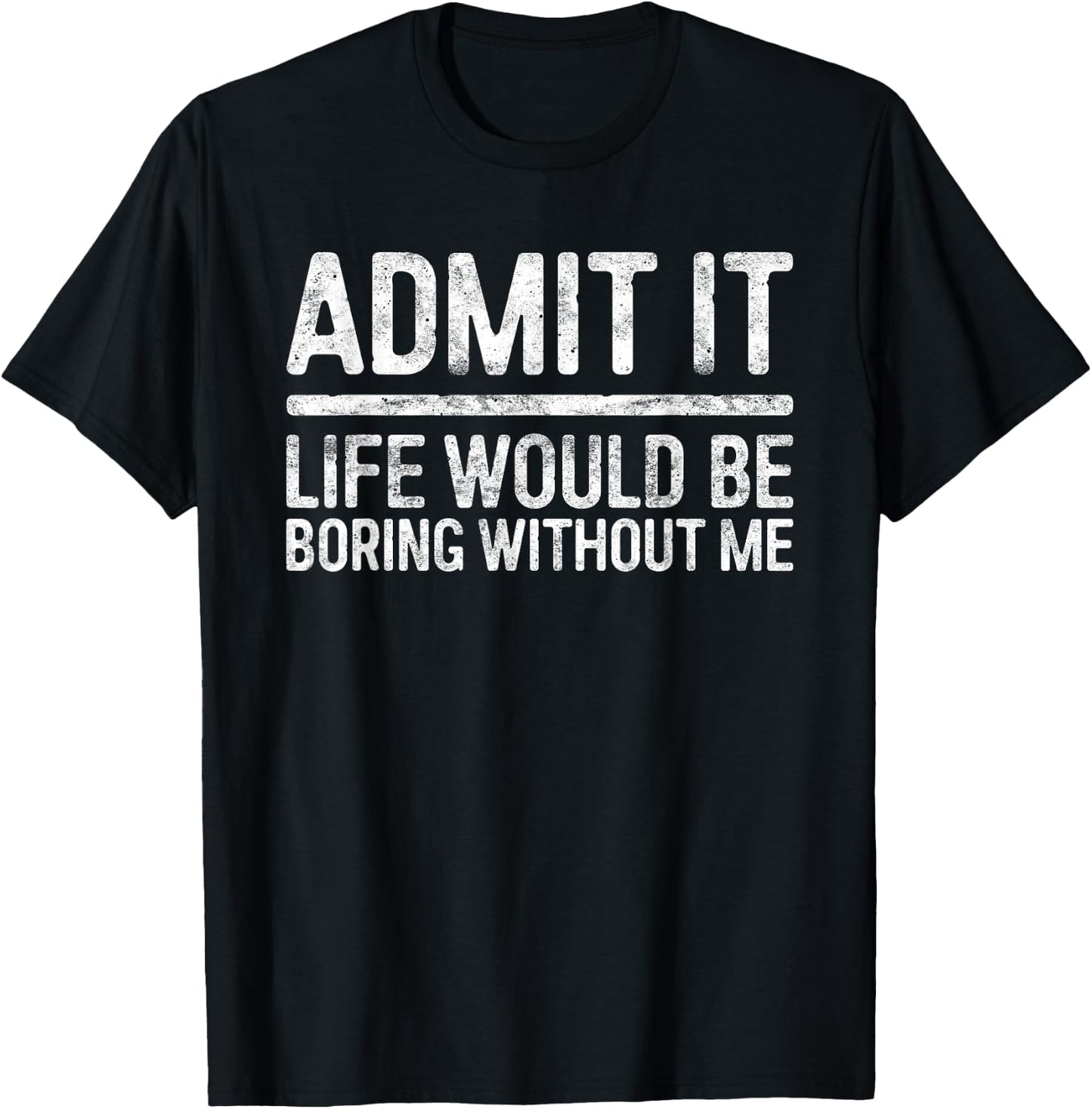 Admit It Life Would Be Boring Without Me Shirt Sarcastic T-Shirt - T-Shirt | Black