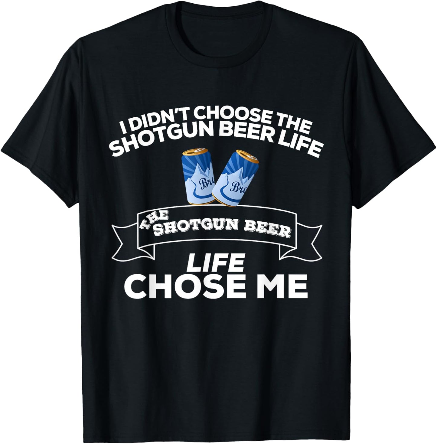 I Didn't Choose Shotgun Beer Life Shotgun Beer Life Chose Me T-Shirt - T-Shirt | Black