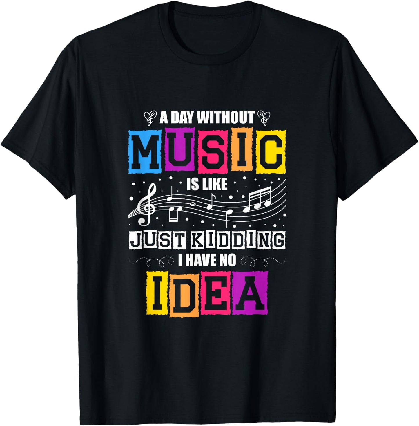 A Day Without Music Is Like Just Kidding I Have No Idea T-Shirt - T-Shirt | Black