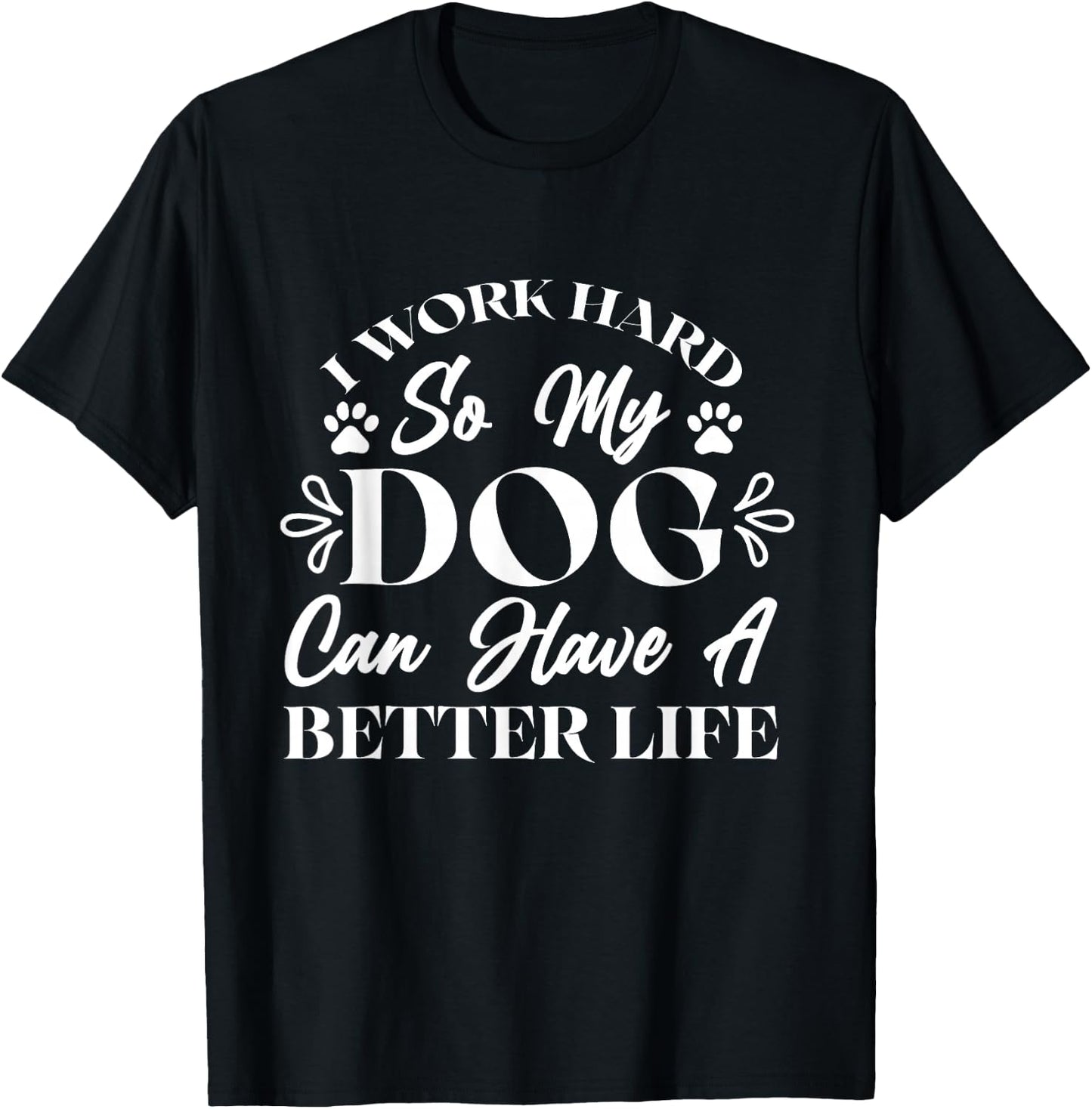 I Work Hard So My Dog Can Have a Better Life T-Shirt - T-Shirt | Black