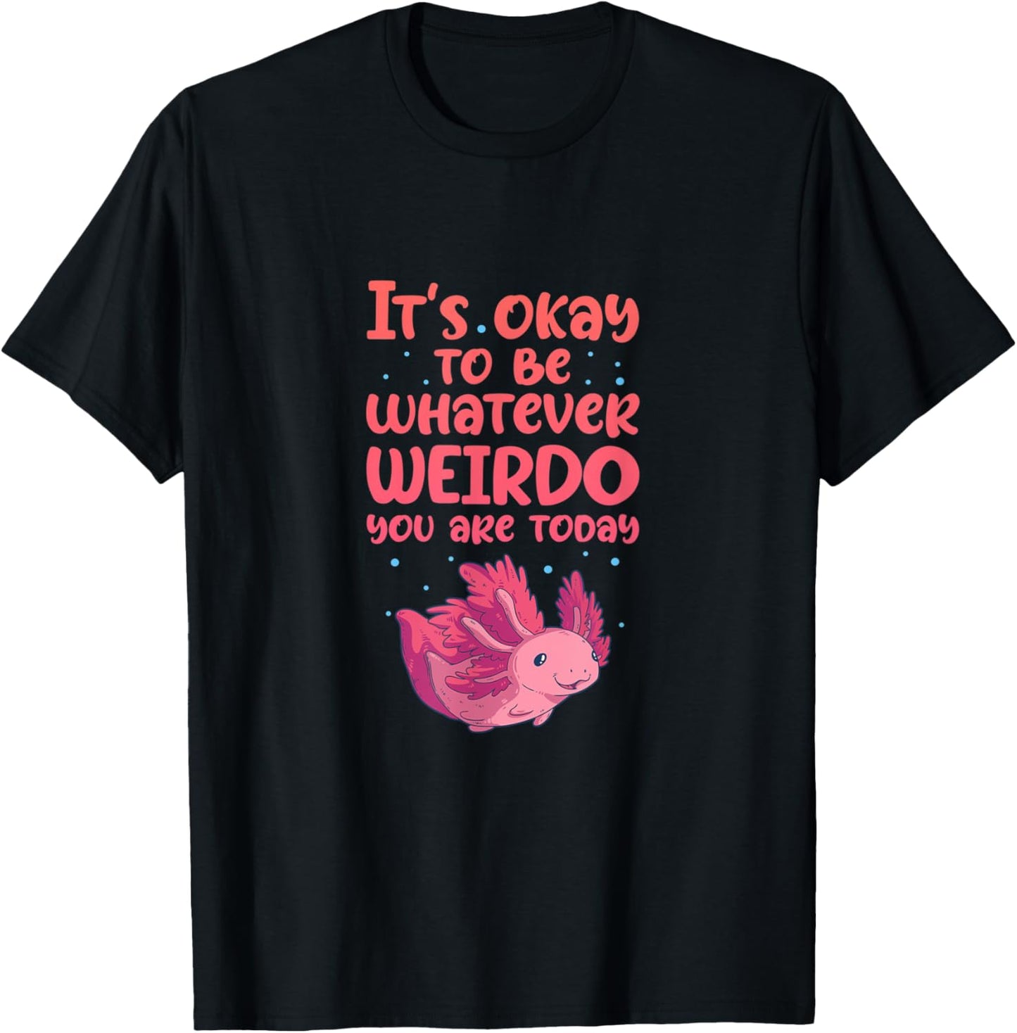 Axolotl It's Okay To Be Whatever Weirdo You Are T-Shirt - T-Shirt | Black