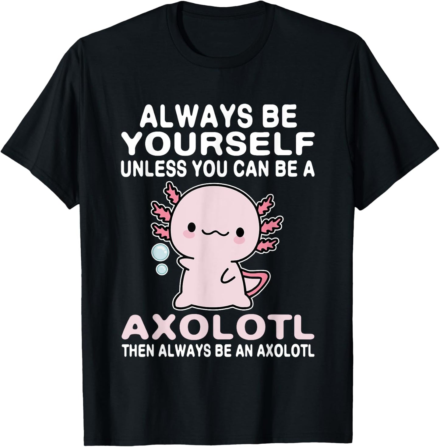 Axolotl Love Always Be Yourself Unless You Can Be An Axolotl T-Shirt - T-Shirt | Black