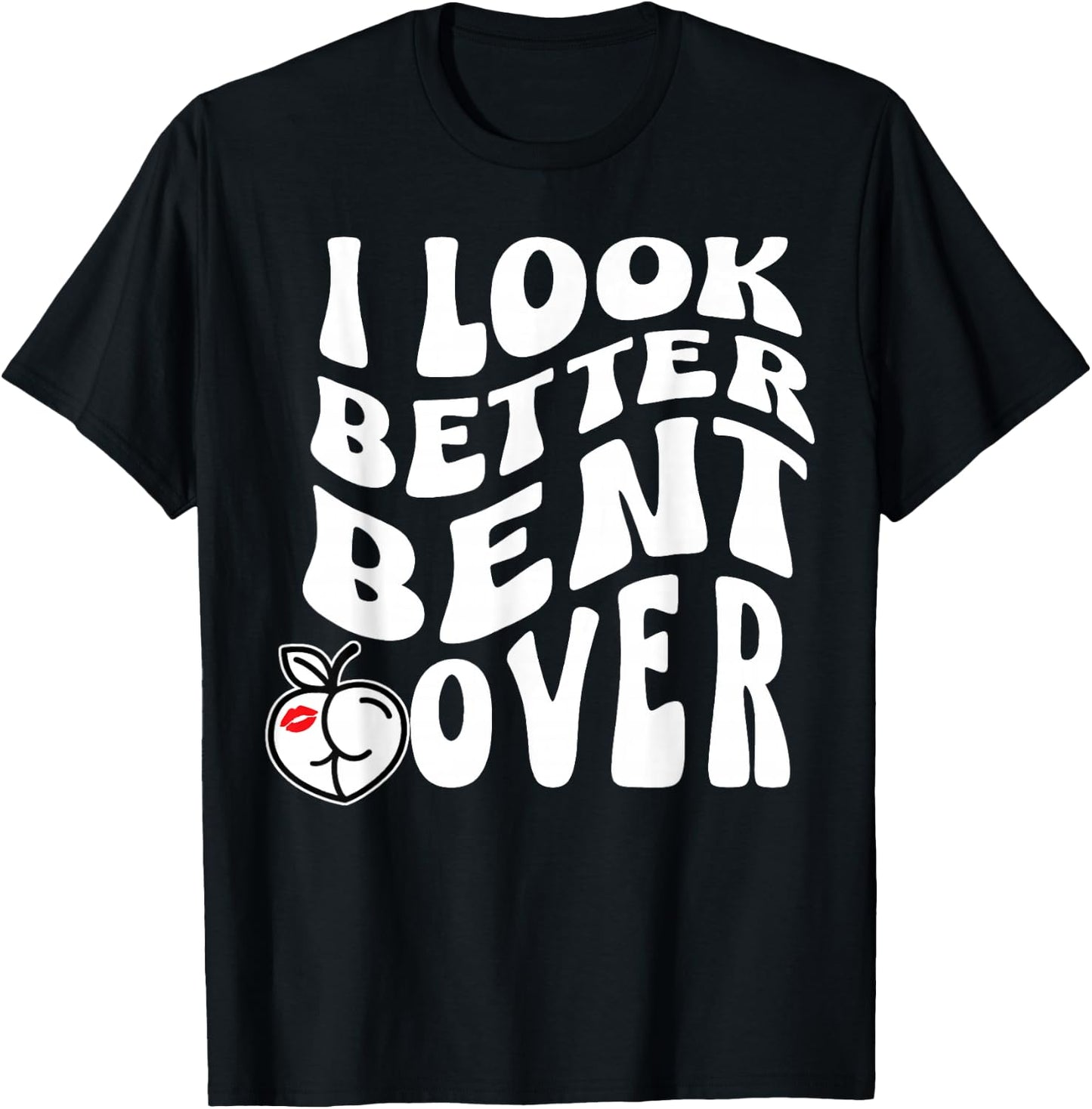 I Look Better Bent Over T-Shirt - T-Shirt | Black