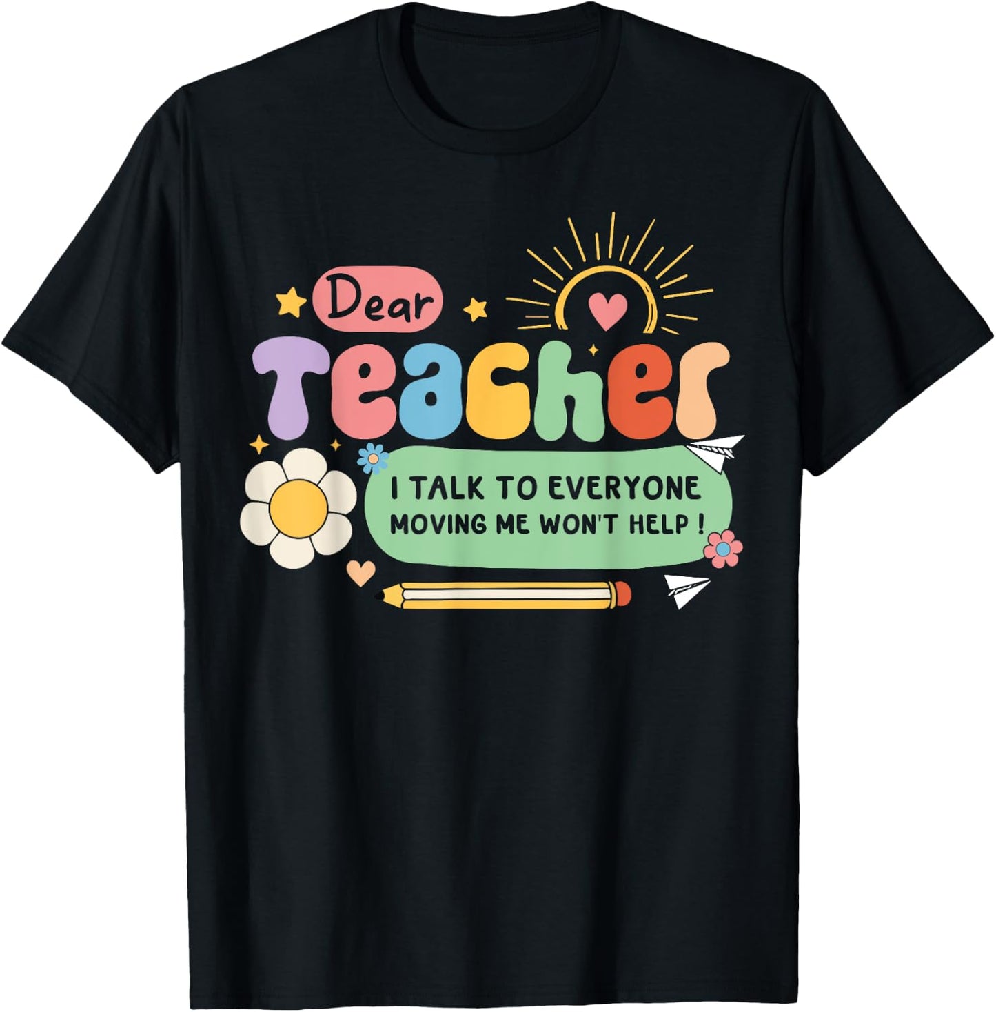 Dear Teacher I Talk To Everyone So Moving My Seat Won’t Help Women Girls Kids T-Shirt - T-Shirt | Black