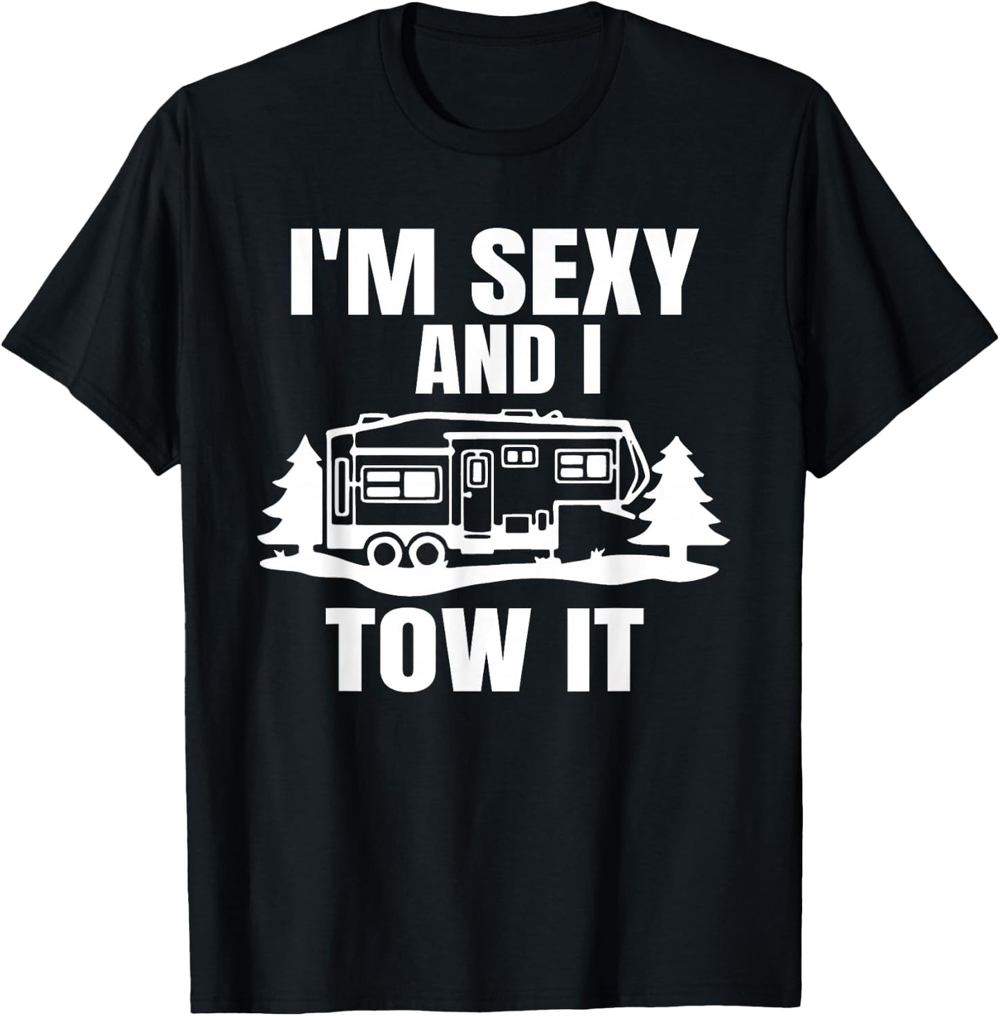 I'm Sexy And I Tow It Fifth Wheel RV Park Camping T-Shirt - T-Shirt | Black