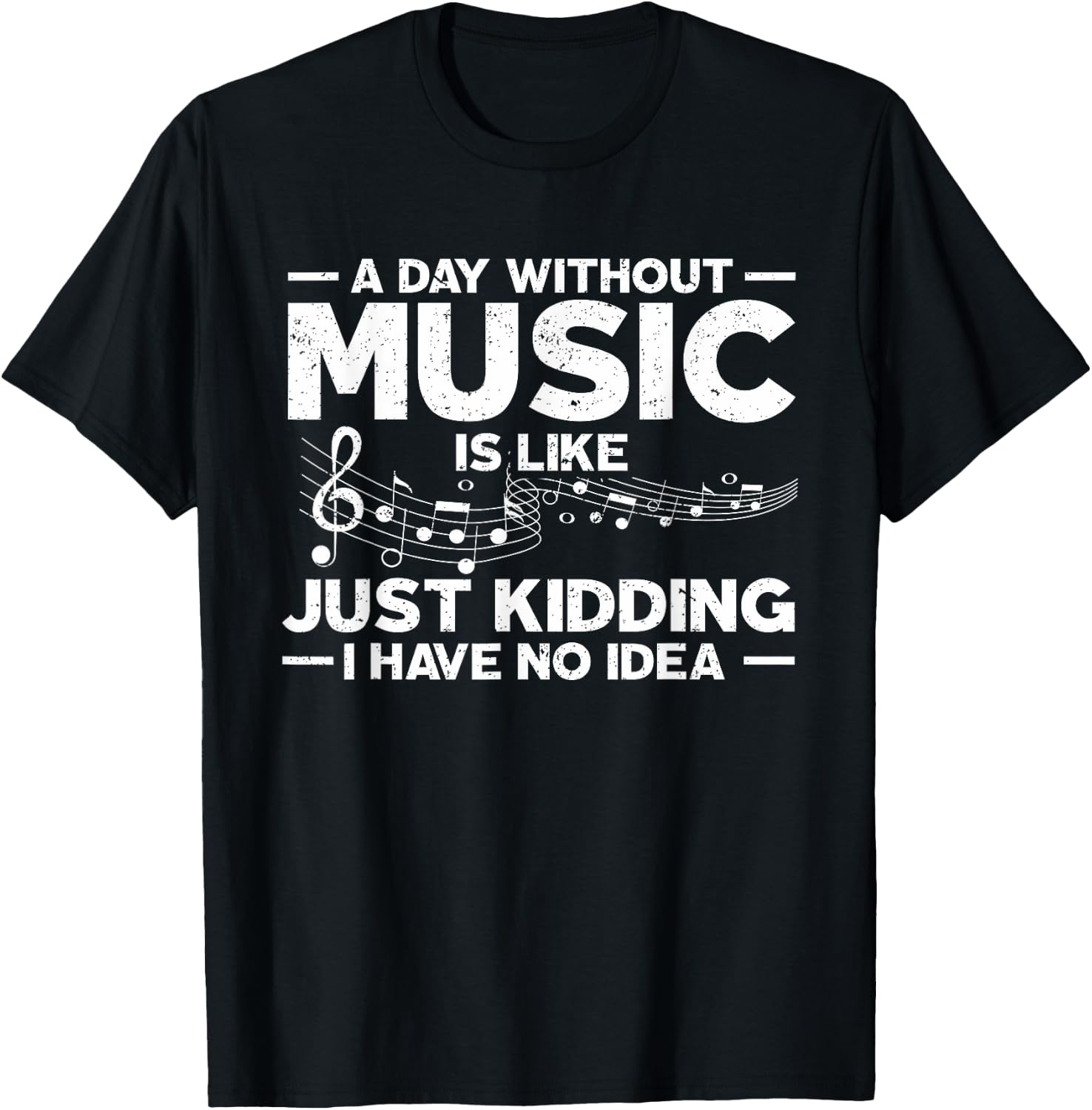 A Day Without Music Is Like Just Kidding I Have No Idea T-Shirt - T-Shirt | Black