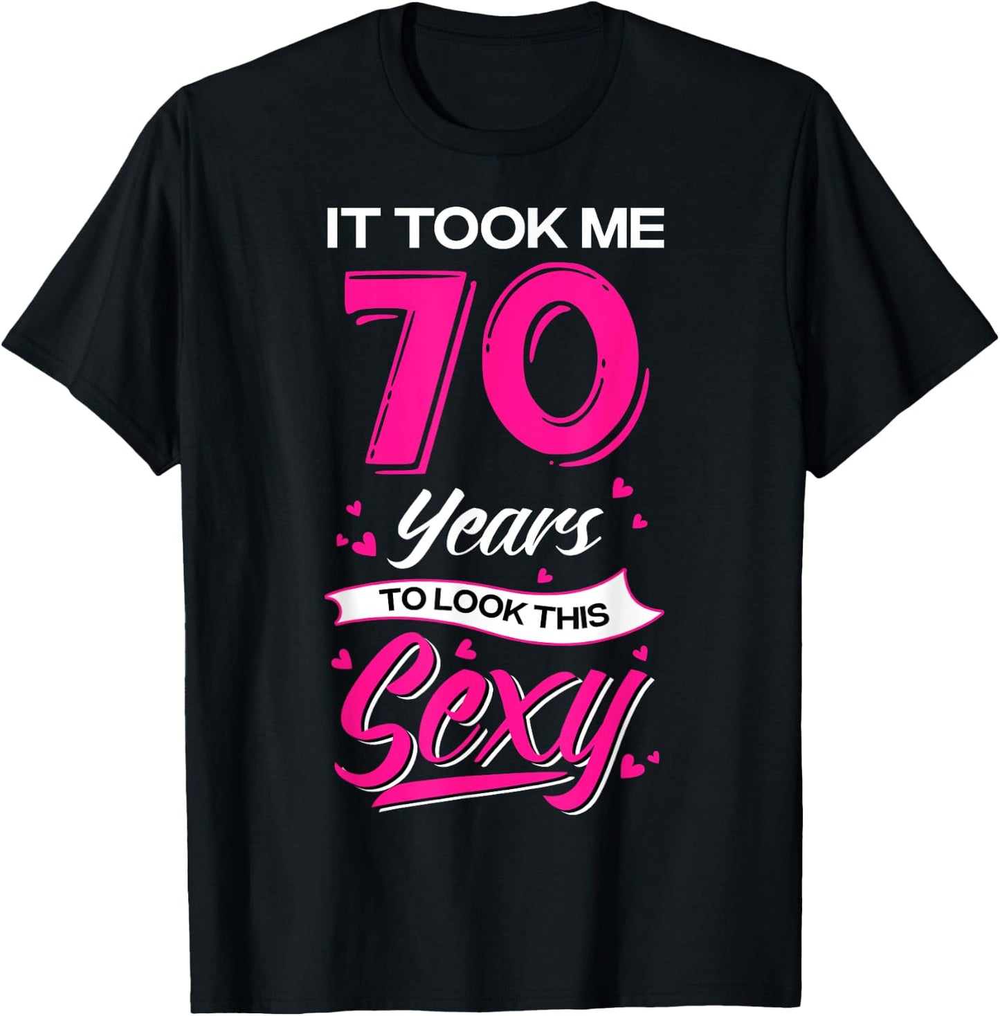 It Took Me 70 Year Old To Look This Sexy 70th Birthday T-Shirt - T-Shirt | Black