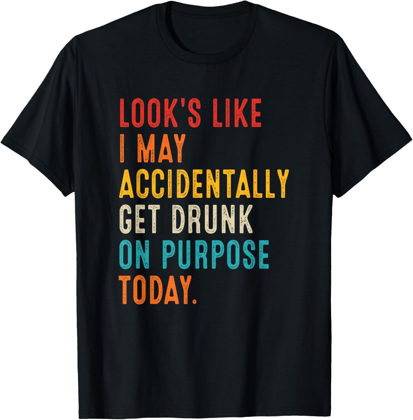 Looks Like I May Accidentally Get Drunk On Purpose Today T-Shirt - T-Shirt | Black