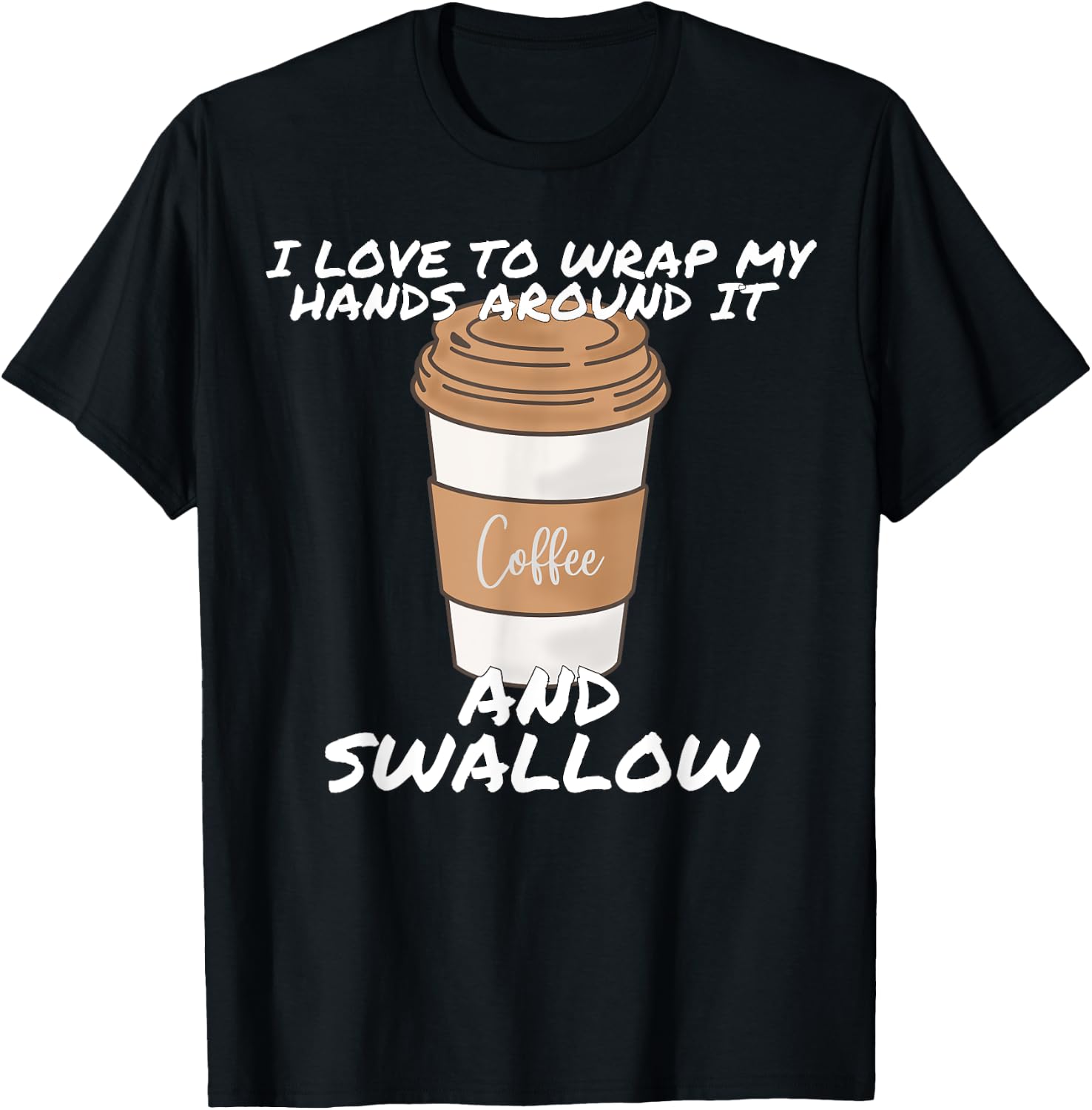I Love To Wrap My Hands Around It And Swallow T-Shirt - T-Shirt | Black
