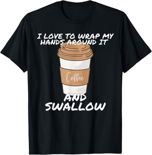 I Love To Wrap My Hands Around It And Swallow T-Shirt - T-Shirt | Black