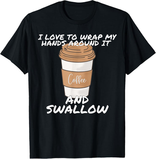 I Love To Wrap My Hands Around It And Swallow T-Shirt - T-Shirt | Black