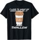 I Love To Wrap My Hands Around It And Swallow T-Shirt - T-Shirt | Black