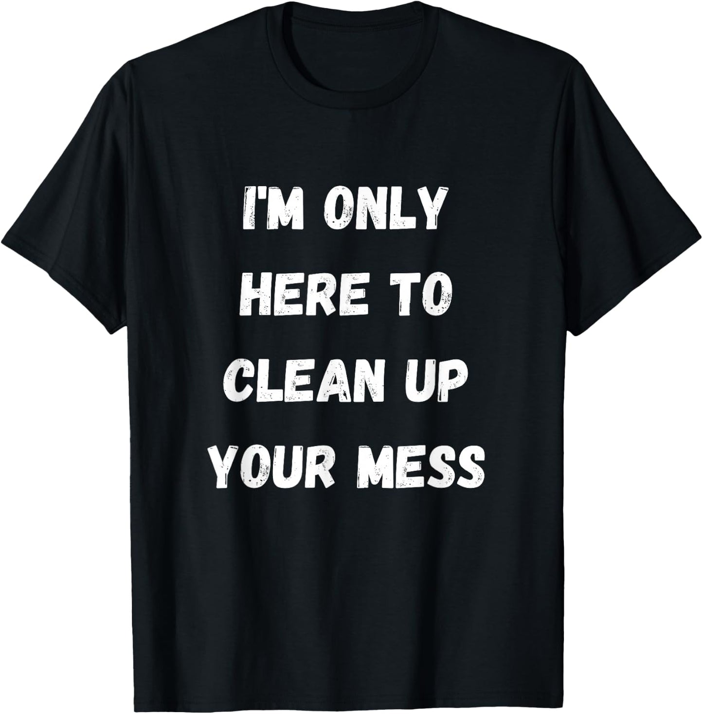 I'm Only Here To Clean Up Your Mess - Housewife Mom T-Shirt - T-Shirt | Black