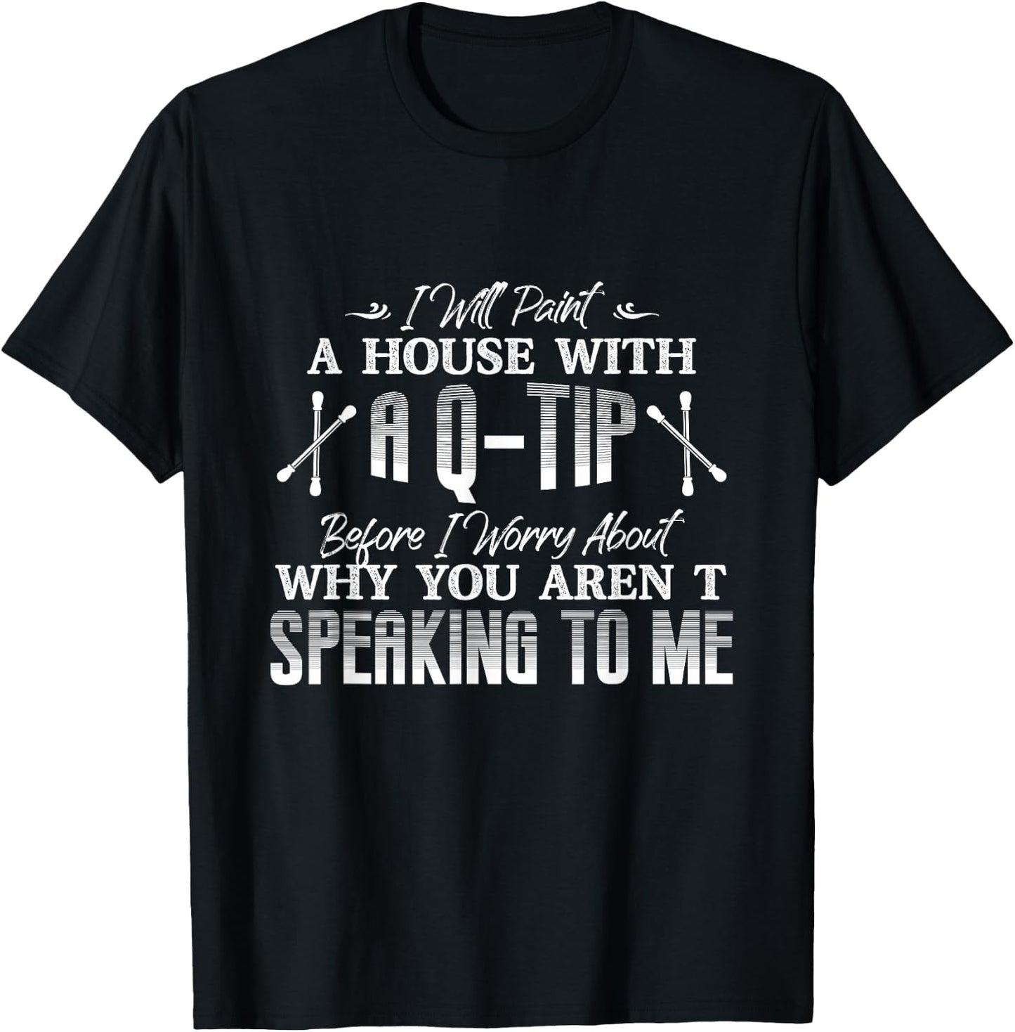 Will Paint A House With A Q-Tip Before I Worry About Why T-Shirt - T-Shirt | Black
