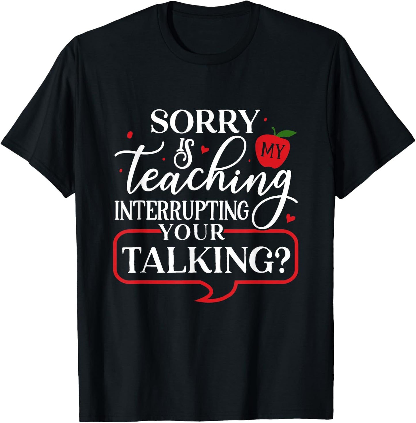 Sorry Is My Teaching Interrupting All Your Talking T-Shirt - T-Shirt | Black