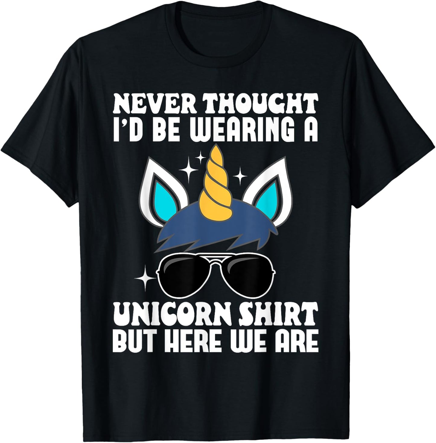 Never Thought I'd Be Wearing A Unicorn Shirt But Here We Are T-Shirt - T-Shirt | Black