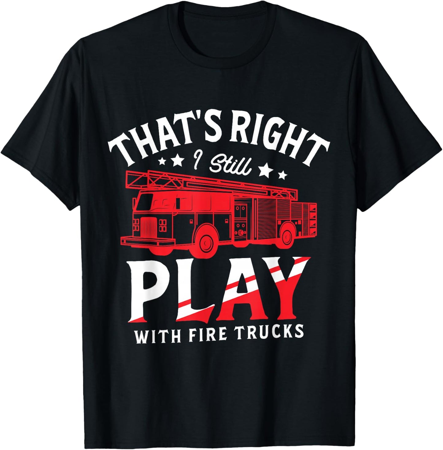 That's Right I Still Play With Fire Trucks for a Firefighter T-Shirt - T-Shirt | Black