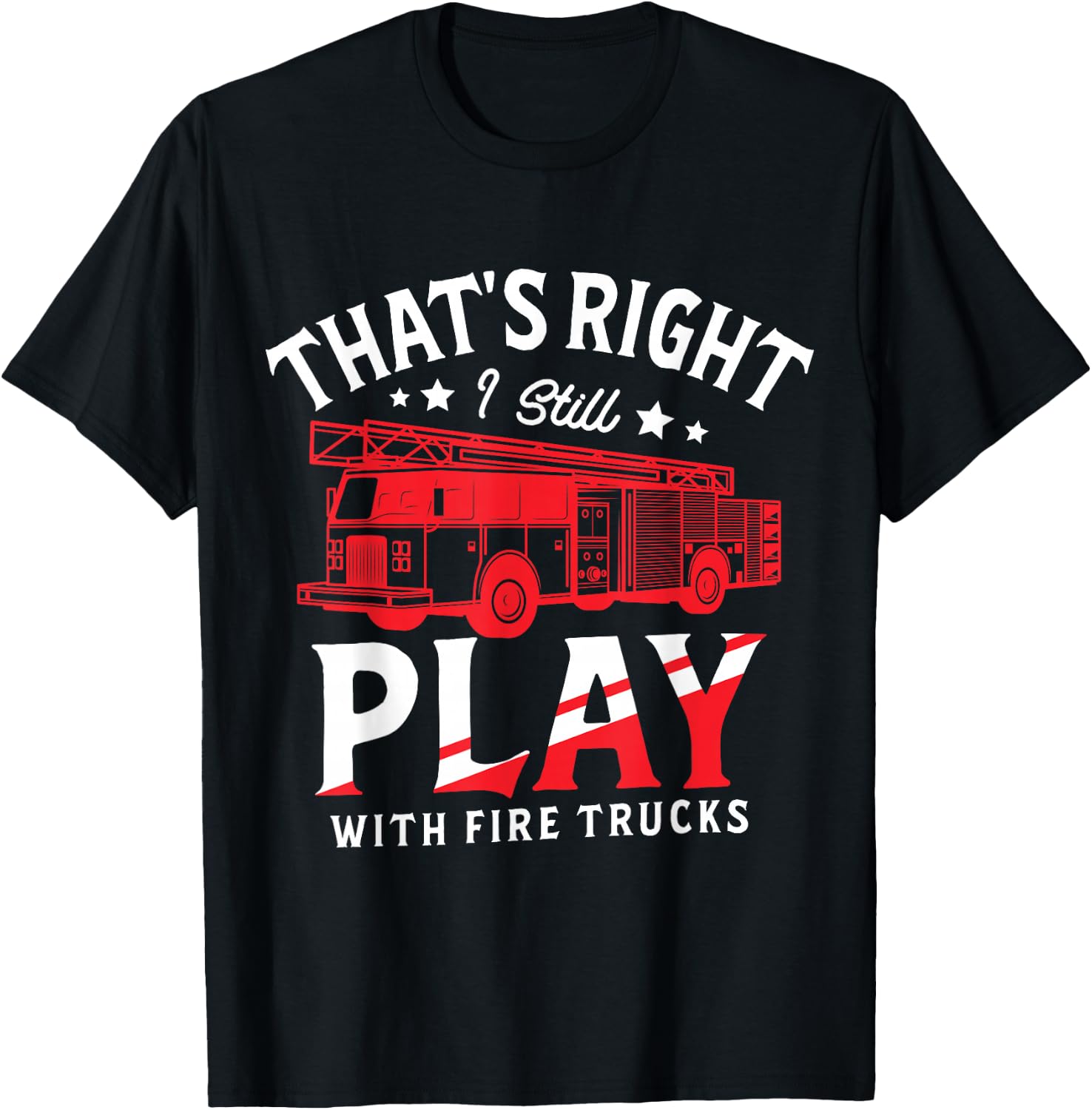 That's Right I Still Play With Fire Trucks for a Firefighter T-Shirt - T-Shirt | Black